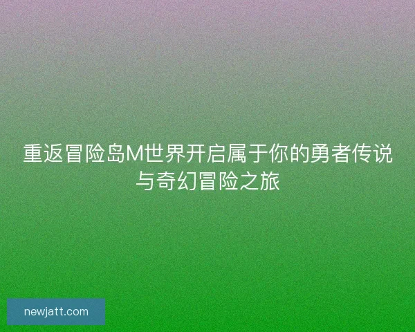 重返冒险岛M世界开启属于你的勇者传说与奇幻冒险之旅