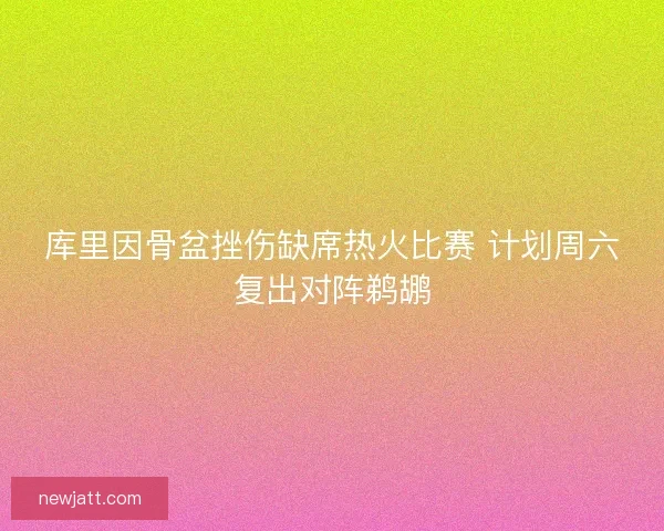 库里因骨盆挫伤缺席热火比赛 计划周六复出对阵鹈鹕 库里因骨盆挫伤缺席热火比赛 计划周六复出对阵鹈鹕