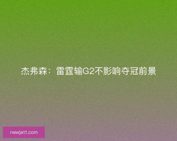 杰弗森：雷霆输G2不影响夺冠前景