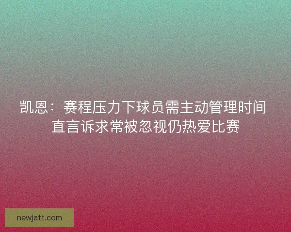 凯恩：赛程压力下球员需主动管理时间 直言诉求常被忽视仍热爱比赛