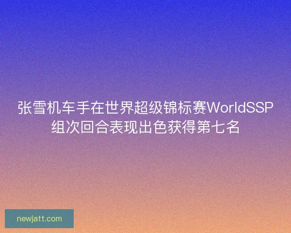 张雪机车手在世界超级锦标赛WorldSSP组次回合表现出色获得第七名
