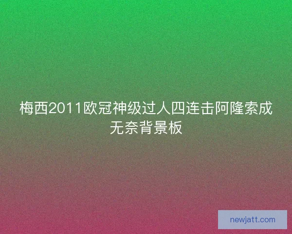 梅西2011欧冠神级过人四连击阿隆索成无奈背景板 梅西2011欧冠神级过人四连击阿隆索成无奈背景板
