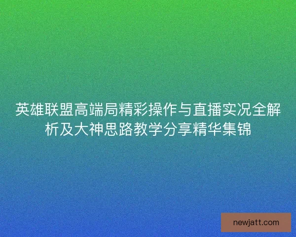 英雄联盟高端局精彩操作与直播实况全解析及大神思路教学分享精华集锦 英雄联盟高端局精彩操作与直播实况全解析及大神思路教学分享精华集锦