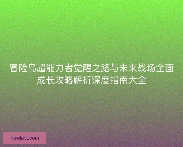 冒险岛超能力者觉醒之路与未来战场全面成长攻略解析深度指南大全