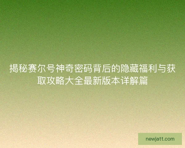 揭秘赛尔号神奇密码背后的隐藏福利与获取攻略大全最新版本详解篇 揭秘赛尔号神奇密码背后的隐藏福利与获取攻略大全最新版本详解篇